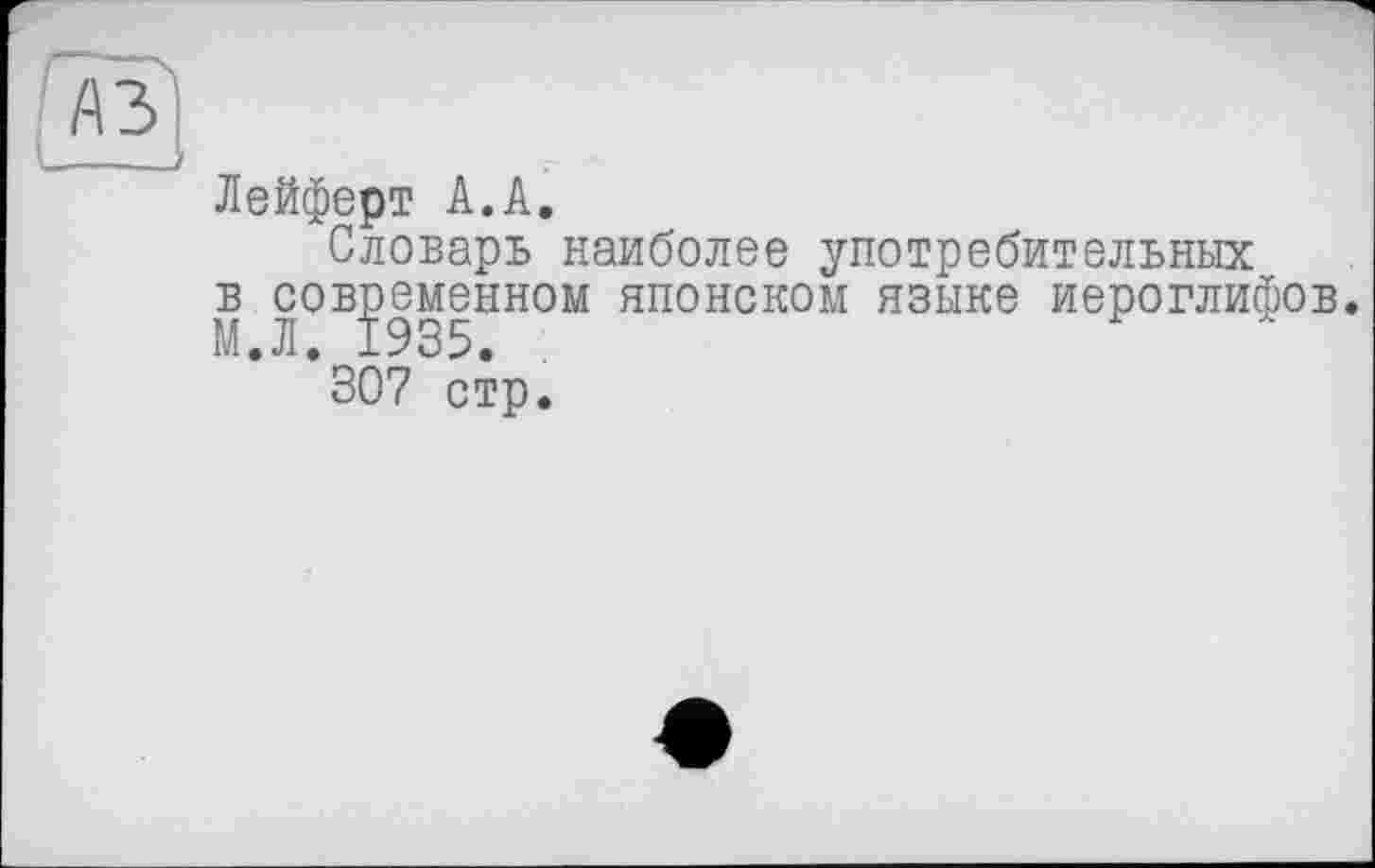 ﻿Лейферт А.А,
Словарь наиболее употребительных в современном японском языке иероглифов. М.Л. 1935.
307 стр.